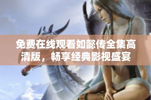 免费在线观看如懿传全集高清版，畅享经典影视盛宴