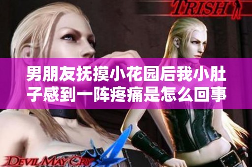 男朋友抚摸小花园后我小肚子感到一阵疼痛是怎么回事呢