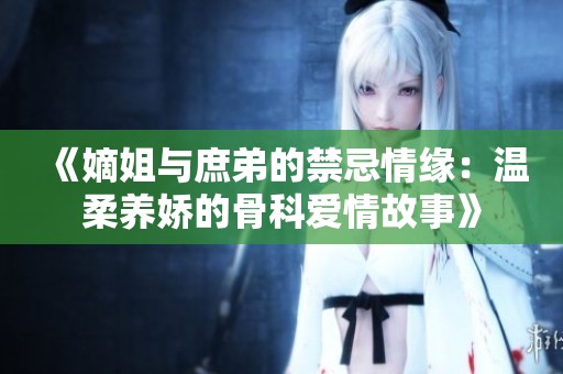 《嫡姐与庶弟的禁忌情缘：温柔养娇的骨科爱情故事》