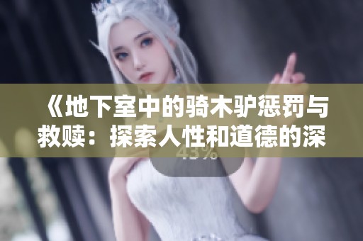 《地下室中的骑木驴惩罚与救赎：探索人性和道德的深刻故事》