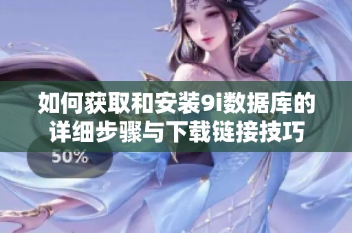 如何获取和安装9i数据库的详细步骤与下载链接技巧