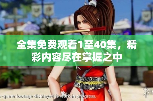 全集免费观看1至40集，精彩内容尽在掌握之中