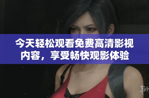今天轻松观看免费高清影视内容，享受畅快观影体验