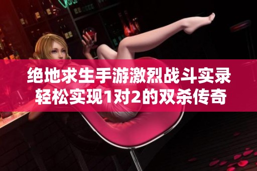 绝地求生手游激烈战斗实录 轻松实现1对2的双杀传奇