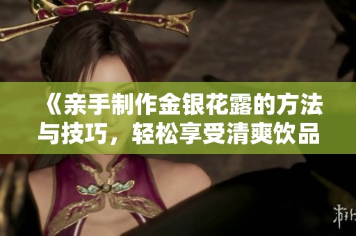 《亲手制作金银花露的方法与技巧，轻松享受清爽饮品》