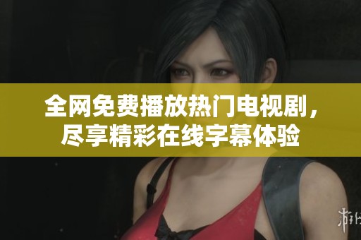全网免费播放热门电视剧，尽享精彩在线字幕体验