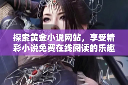 探索黄金小说网站，享受精彩小说免费在线阅读的乐趣与魅力