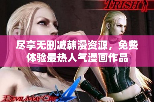 尽享无删减韩漫资源，免费体验最热人气漫画作品