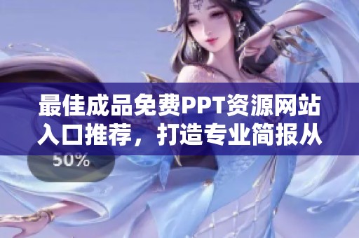 最佳成品免费PPT资源网站入口推荐，打造专业简报从这里开始