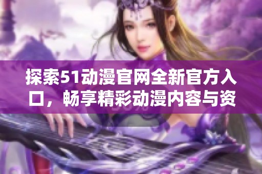 探索51动漫官网全新官方入口，畅享精彩动漫内容与资源投注平台