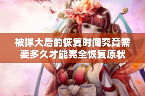 被撑大后的恢复时间究竟需要多久才能完全恢复原状