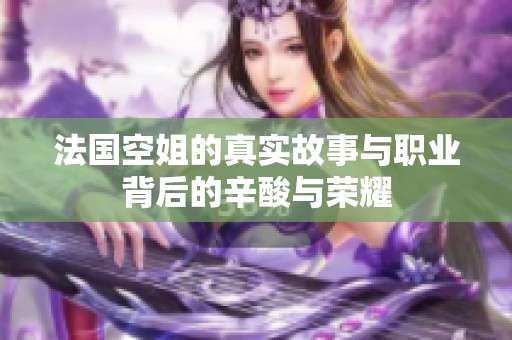 法国空姐的真实故事与职业背后的辛酸与荣耀