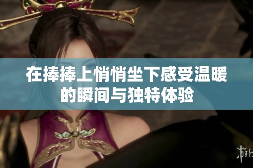 在捧捧上悄悄坐下感受温暖的瞬间与独特体验