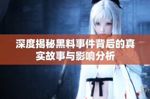 深度揭秘黑料事件背后的真实故事与影响分析