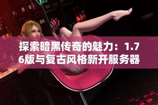 探索暗黑传奇的魅力：1.76版与复古风格新开服务器详解