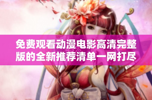 免费观看动漫电影高清完整版的全新推荐清单一网打尽