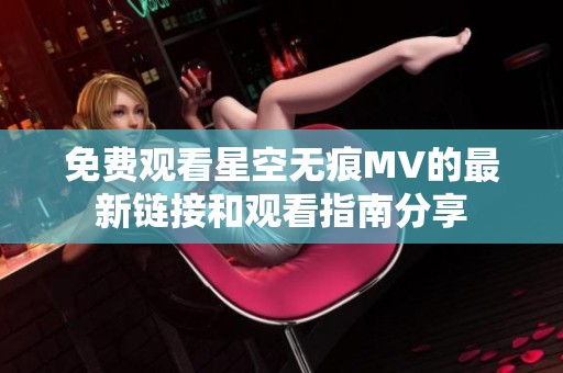 免费观看星空无痕MV的最新链接和观看指南分享