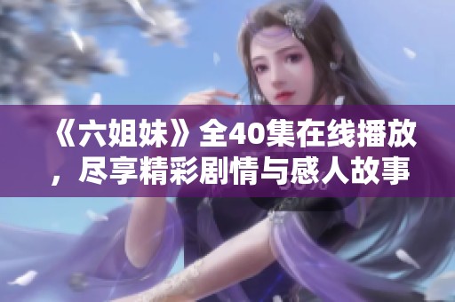 《六姐妹》全40集在线播放，尽享精彩剧情与感人故事的绝佳观影体验