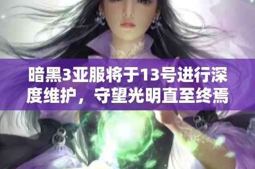 暗黑3亚服将于13号进行深度维护，守望光明直至终焉时刻
