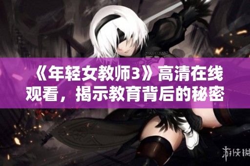《年轻女教师3》高清在线观看，揭示教育背后的秘密与挑战