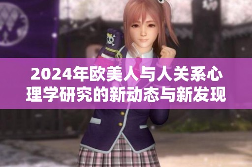2024年欧美人与人关系心理学研究的新动态与新发现探讨