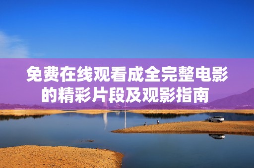 免费在线观看成全完整电影的精彩片段及观影指南 