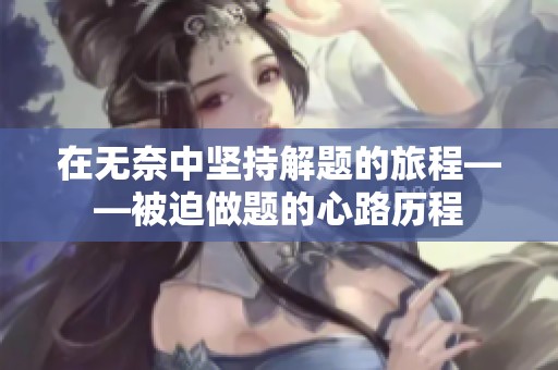 在无奈中坚持解题的旅程——被迫做题的心路历程