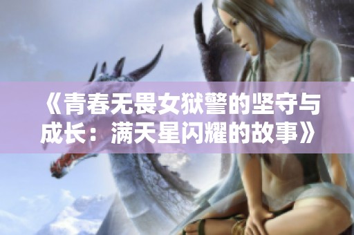 《青春无畏女狱警的坚守与成长：满天星闪耀的故事》