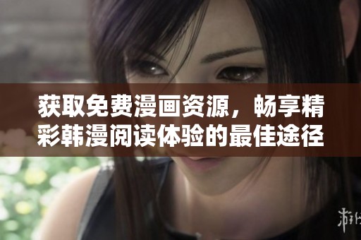 获取免费漫画资源，畅享精彩韩漫阅读体验的最佳途径