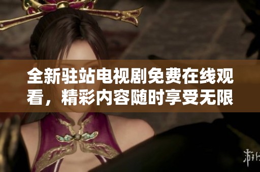 全新驻站电视剧免费在线观看，精彩内容随时享受无限畅看体验