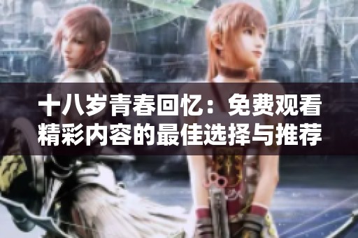 十八岁青春回忆：免费观看精彩内容的最佳选择与推荐