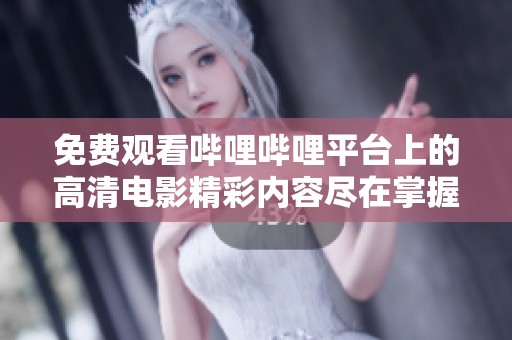 免费观看哔哩哔哩平台上的高清电影精彩内容尽在掌握之中
