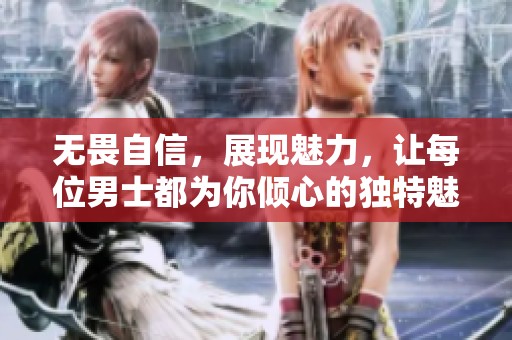 无畏自信，展现魅力，让每位男士都为你倾心的独特魅力之旅
