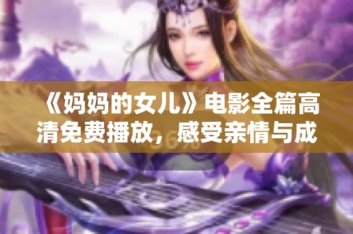 《妈妈的女儿》电影全篇高清免费播放，感受亲情与成长的动人故事