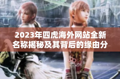 2023年四虎海外网站全新名称揭秘及其背后的缘由分析