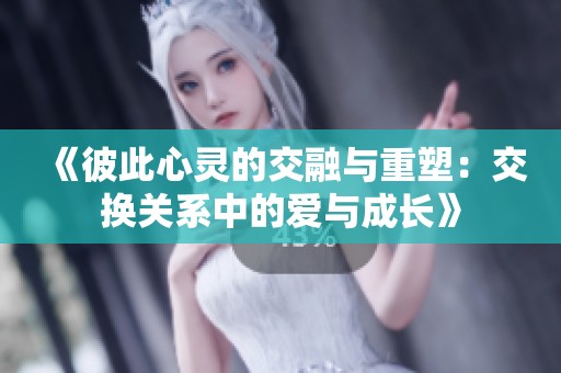 《彼此心灵的交融与重塑：交换关系中的爱与成长》