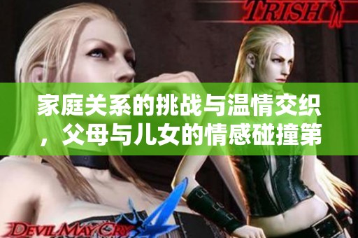 家庭关系的挑战与温情交织，父母与儿女的情感碰撞第八集精彩纷呈