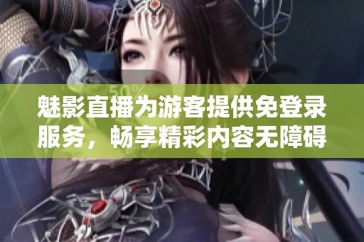 魅影直播为游客提供免登录服务，畅享精彩内容无障碍体验