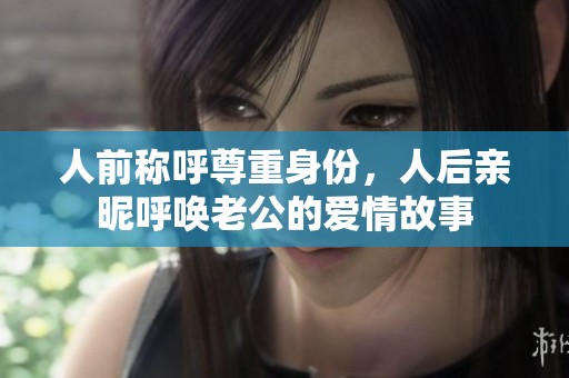 人前称呼尊重身份，人后亲昵呼唤老公的爱情故事