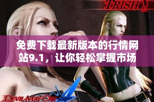 免费下载最新版本的行情网站9.1，让你轻松掌握市场动态