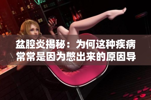 盆腔炎揭秘：为何这种疾病常常是因为憋出来的原因导致的
