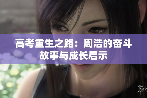 高考重生之路：周浩的奋斗故事与成长启示