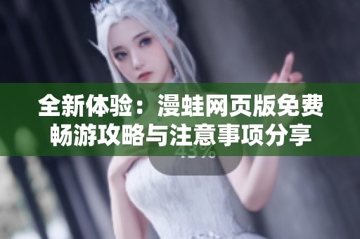 全新体验：漫蛙网页版免费畅游攻略与注意事项分享
