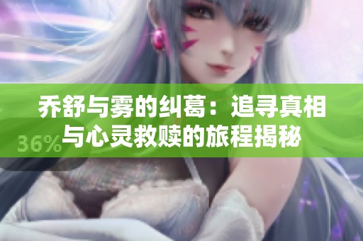 乔舒与雾的纠葛：追寻真相与心灵救赎的旅程揭秘