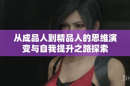 从成品人到精品人的思维演变与自我提升之路探索