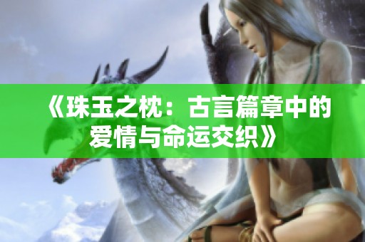 《珠玉之枕：古言篇章中的爱情与命运交织》