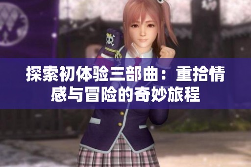 探索初体验三部曲：重拾情感与冒险的奇妙旅程