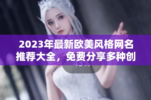 2023年最新欧美风格网名推荐大全，免费分享多种创意选择