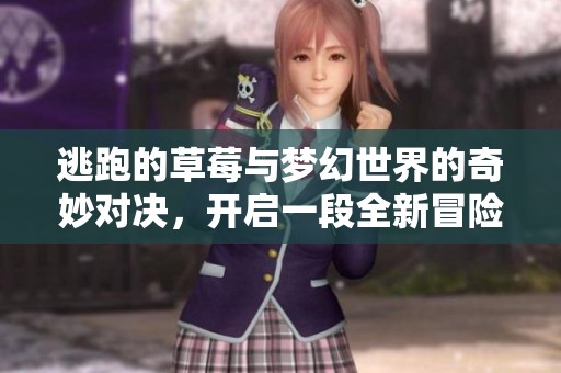 逃跑的草莓与梦幻世界的奇妙对决，开启一段全新冒险旅程
