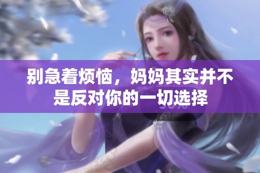 别急着烦恼，妈妈其实并不是反对你的一切选择